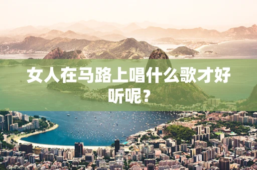 女人在马路上唱什么歌才好听呢？