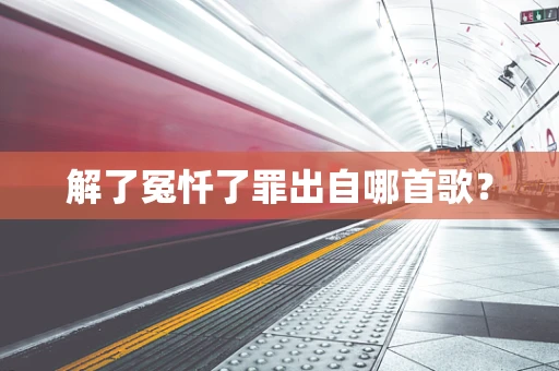 解了冤忏了罪出自哪首歌？
