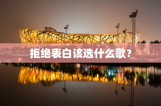 拒绝表白该选什么歌？