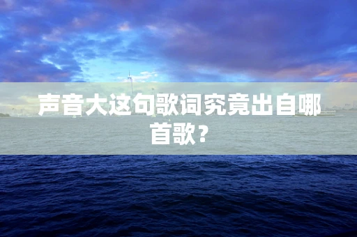声音大这句歌词究竟出自哪首歌？