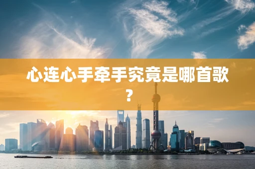 心连心手牵手究竟是哪首歌？