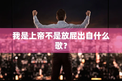 我是上帝不是放屁出自什么歌？