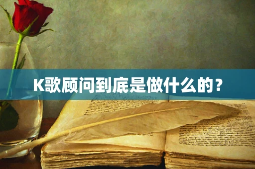 K歌顾问到底是做什么的？