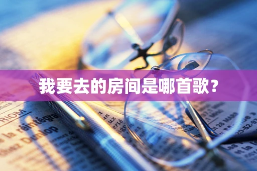 我要去的房间是哪首歌？