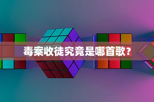 毒案收徒究竟是哪首歌？
