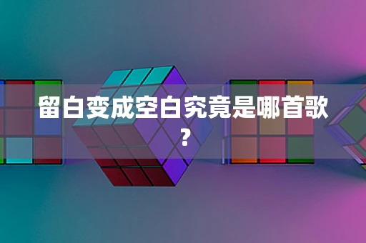 留白变成空白究竟是哪首歌？
