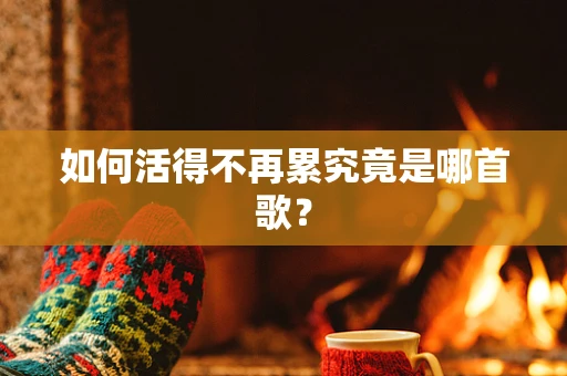 如何活得不再累究竟是哪首歌？