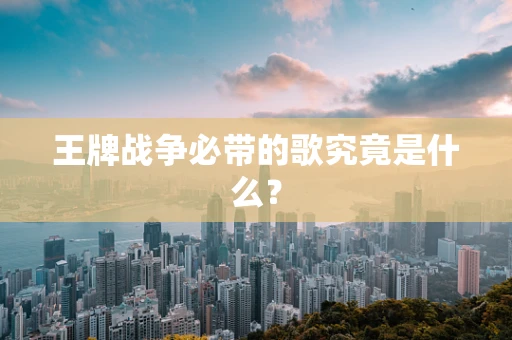 王牌战争必带的歌究竟是什么？