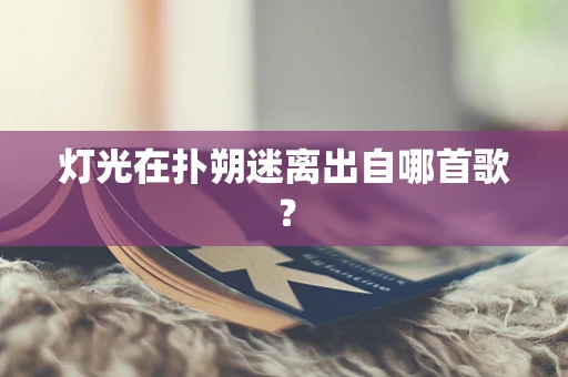 灯光在扑朔迷离出自哪首歌？