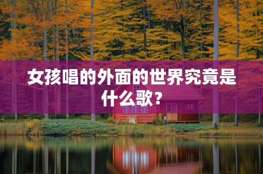 女孩唱的外面的世界究竟是什么歌？