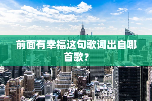 前面有幸福这句歌词出自哪首歌？