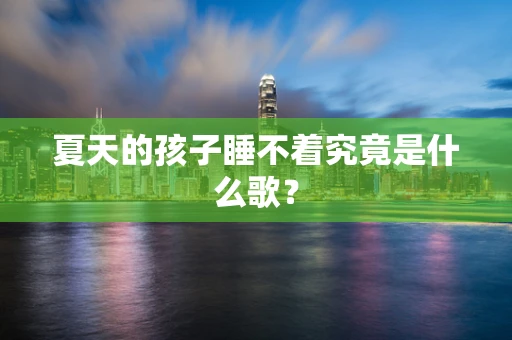 夏天的孩子睡不着究竟是什么歌？