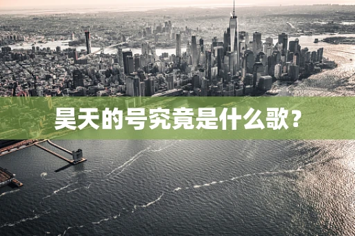 昊天的号究竟是什么歌？