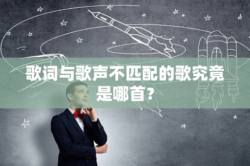歌词与歌声不匹配的歌究竟是哪首？