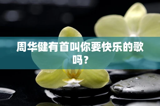 周华健有首叫你要快乐的歌吗？