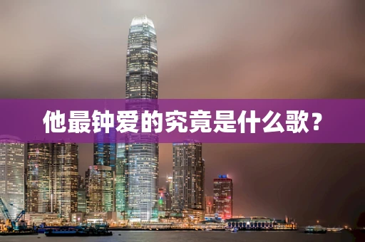 他最钟爱的究竟是什么歌？