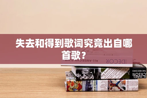失去和得到歌词究竟出自哪首歌？