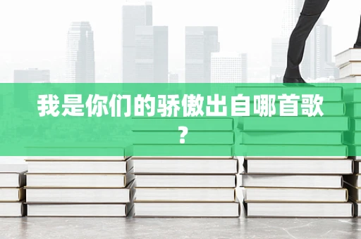 我是你们的骄傲出自哪首歌？