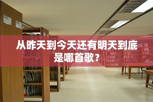 从昨天到今天还有明天到底是哪首歌？