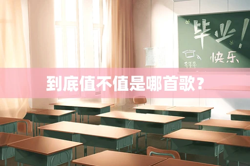 到底值不值是哪首歌？