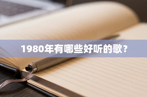 1980年有哪些好听的歌？