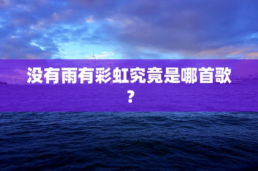 没有雨有彩虹究竟是哪首歌？