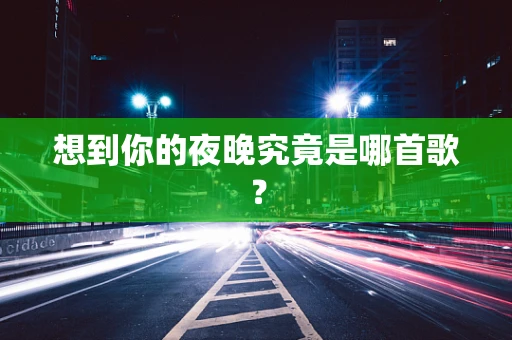 想到你的夜晚究竟是哪首歌？