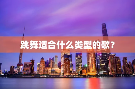 跳舞适合什么类型的歌？