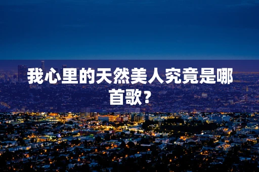 我心里的天然美人究竟是哪首歌？