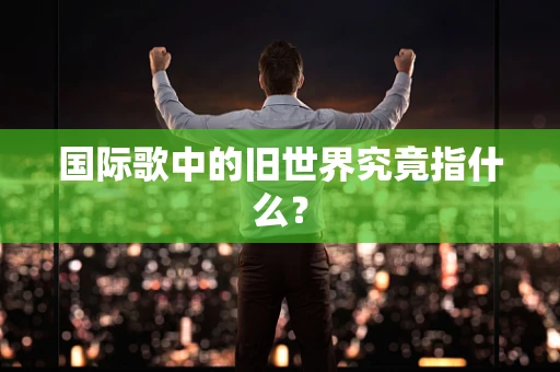 国际歌中的旧世界究竟指什么？