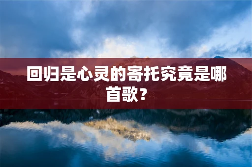 回归是心灵的寄托究竟是哪首歌？