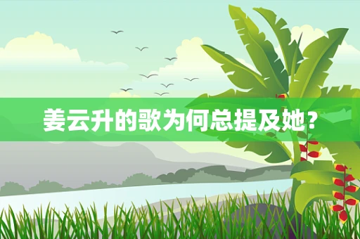姜云升的歌为何总提及她？