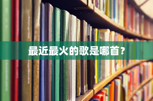 最近最火的歌是哪首？