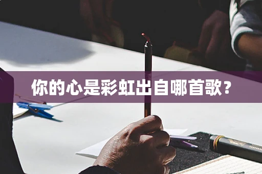 你的心是彩虹出自哪首歌？