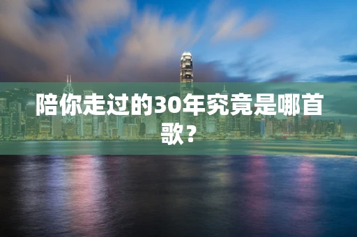 陪你走过的30年究竟是哪首歌？