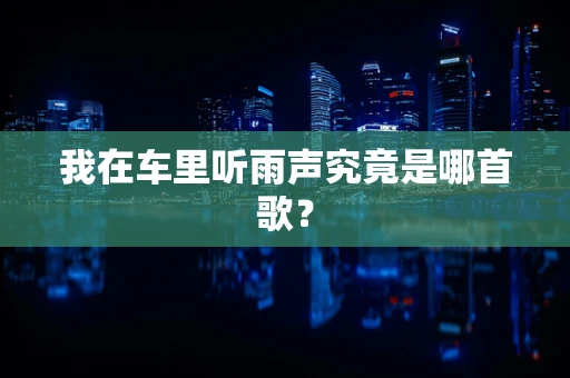 我在车里听雨声究竟是哪首歌？