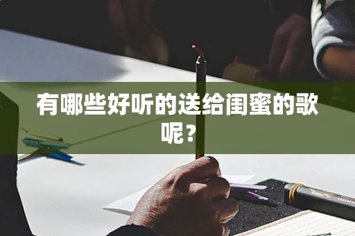有哪些好听的送给闺蜜的歌呢？