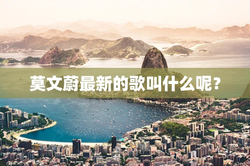 莫文蔚最新的歌叫什么呢？