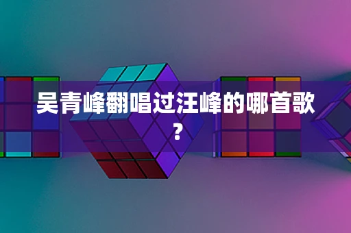 吴青峰翻唱过汪峰的哪首歌？