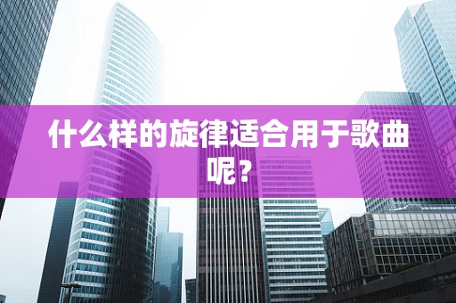 什么样的旋律适合用于歌曲呢？