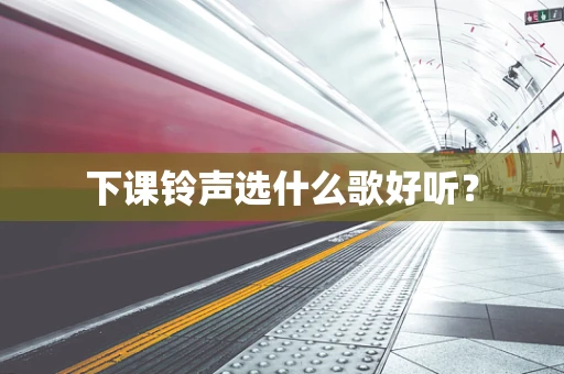 下课铃声选什么歌好听？