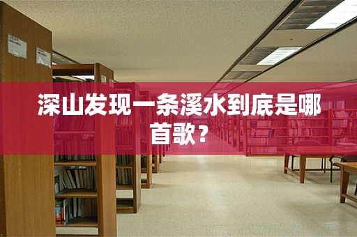 深山发现一条溪水到底是哪首歌？