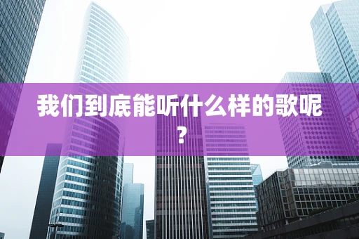 我们到底能听什么样的歌呢？