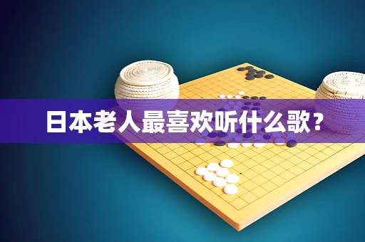 日本老人最喜欢听什么歌？