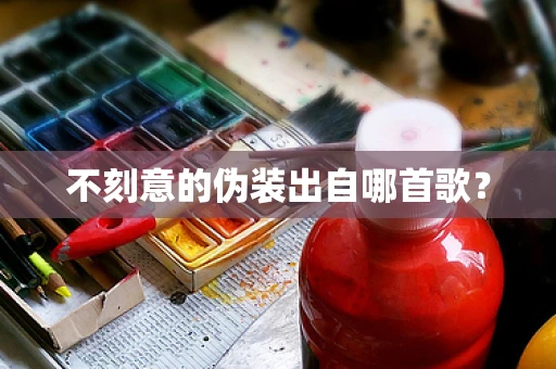 不刻意的伪装出自哪首歌？