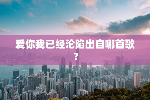 爱你我已经沦陷出自哪首歌？