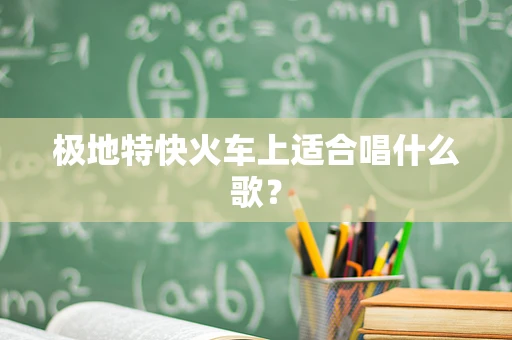 极地特快火车上适合唱什么歌？