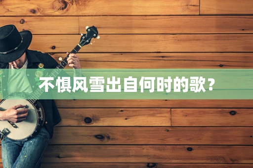 不惧风雪出自何时的歌？