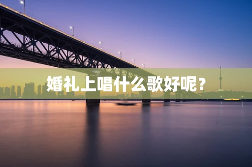 婚礼上唱什么歌好呢？