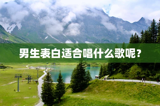 男生表白适合唱什么歌呢？